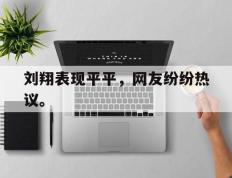 爱游戏ayx官方登录入口-刘翔表现平平，网友纷纷热议。