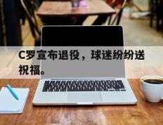爱游戏ayx官方网页-C罗宣布退役，球迷纷纷送祝福。