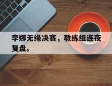 爱游戏ayx官方登录入口-李娜无缘决赛，教练组连夜复盘。