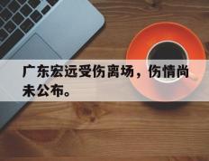 爱游戏ayx官方登录入口-广东宏远受伤离场，伤情尚未公布。