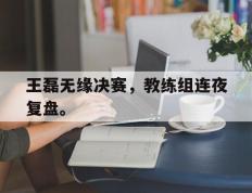 爱游戏ayx官方网页-王磊无缘决赛，教练组连夜复盘。后缀