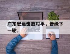 爱游戏ayx官方网页-广东宏远击败对手，晋级下一轮。后缀