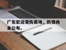 爱游戏ayx官方网页-广东宏远受伤离场，伤情尚未公布。