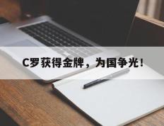 爱游戏ayx官方登录入口-C罗获得金牌，为国争光！
