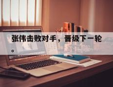 爱游戏ayx官方网页-张伟击败对手，晋级下一轮。