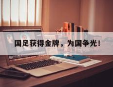 爱游戏ayx官方登录入口-国足获得金牌，为国争光！