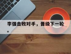 爱游戏ayx官方网页-李强击败对手，晋级下一轮。
