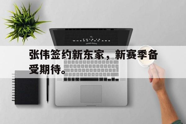 爱游戏ayx官方登录入口-张伟签约新东家，新赛季备受期待。