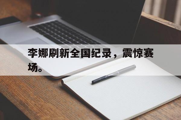 爱游戏ayx官方登录入口-李娜刷新全国纪录，震惊赛场。